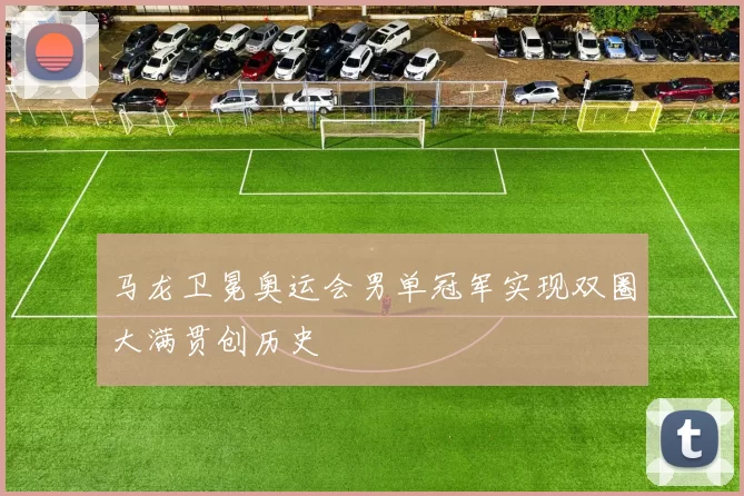 马龙卫冕奥运会男单冠军实现双圈大满贯创历史