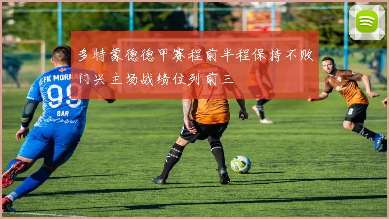 多特蒙德德甲赛程前半程保持不败门兴主场战绩位列前三