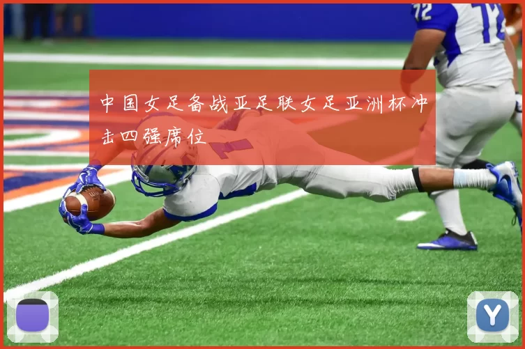 中国女足备战亚足联女足亚洲杯冲击四强席位