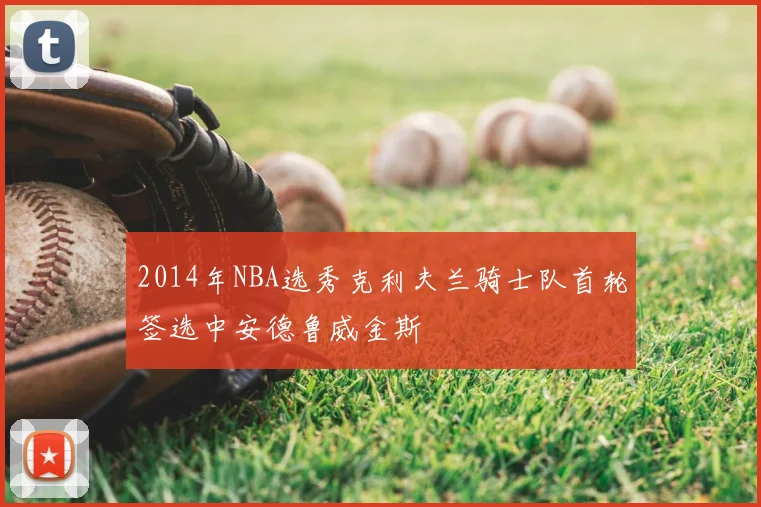 2014年NBA选秀克利夫兰骑士队首轮签选中安德鲁威金斯