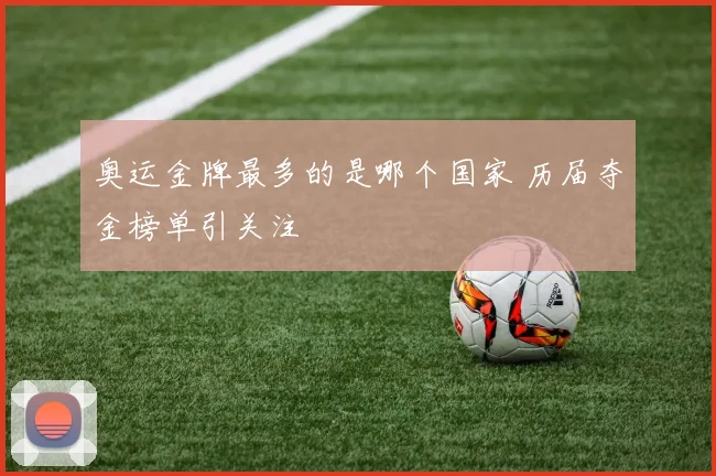 奥运金牌最多的是哪个国家 历届夺金榜单引关注