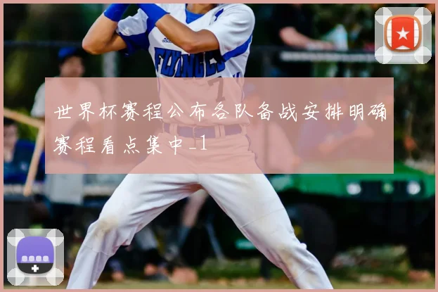 世界杯赛程公布各队备战安排明确赛程看点集中_1