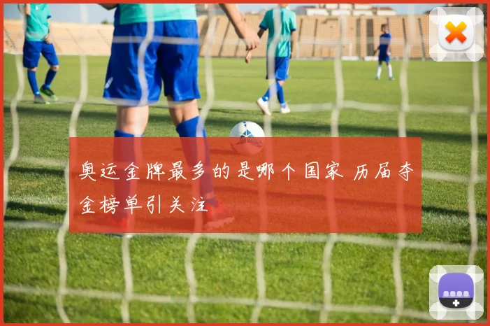 奥运金牌最多的是哪个国家 历届夺金榜单引关注