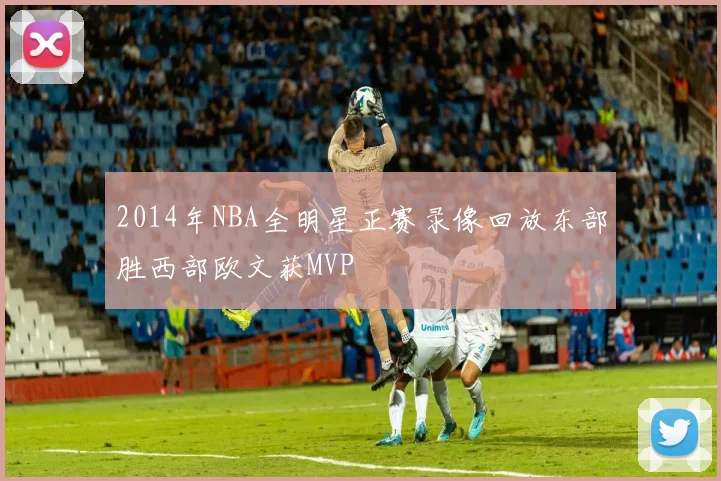 2014年NBA全明星正赛录像回放东部胜西部欧文获MVP