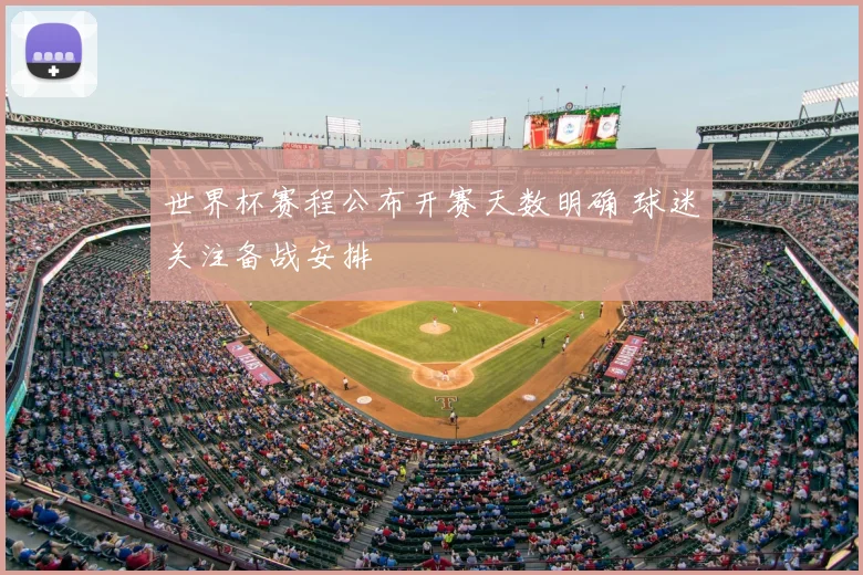 世界杯赛程公布开赛天数明确 球迷关注备战安排