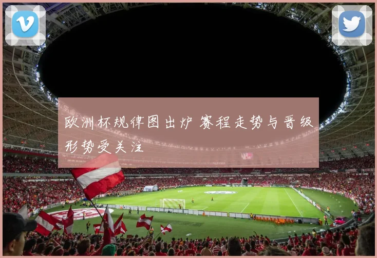欧洲杯规律图出炉 赛程走势与晋级形势受关注