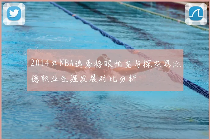2014年NBA选秀榜眼帕克与探花恩比德职业生涯发展对比分析