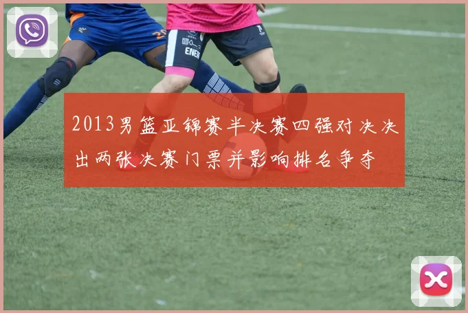2013男篮亚锦赛半决赛四强对决决出两张决赛门票并影响排名争夺