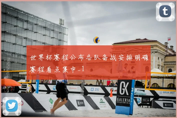 世界杯赛程公布各队备战安排明确赛程看点集中_1