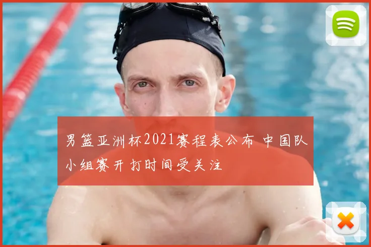 男篮亚洲杯2021赛程表公布 中国队小组赛开打时间受关注